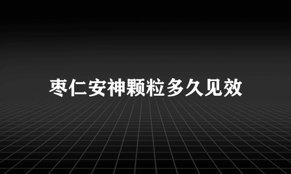 枣仁安神颗粒多久见效