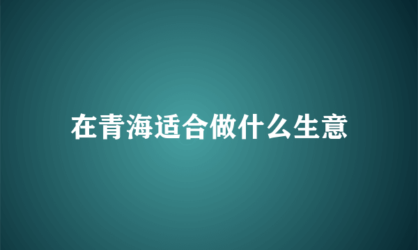 在青海适合做什么生意