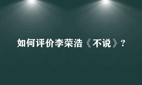 如何评价李荣浩《不说》?