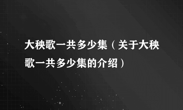 大秧歌一共多少集（关于大秧歌一共多少集的介绍）