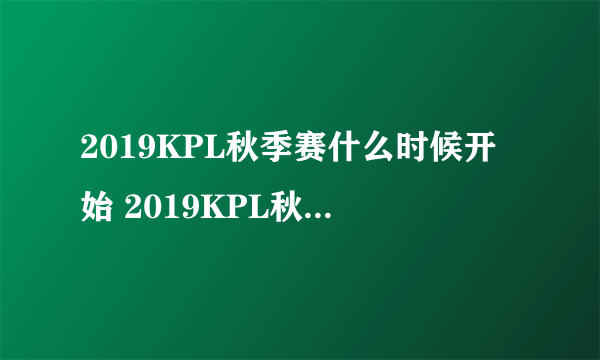 2019KPL秋季赛什么时候开始 2019KPL秋季赛开始时间