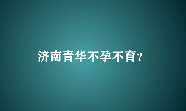 济南青华不孕不育？