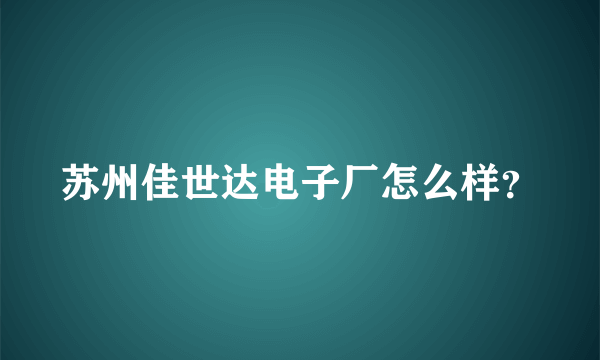 苏州佳世达电子厂怎么样？