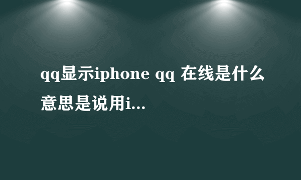 qq显示iphone qq 在线是什么意思是说用iphone的手机吗