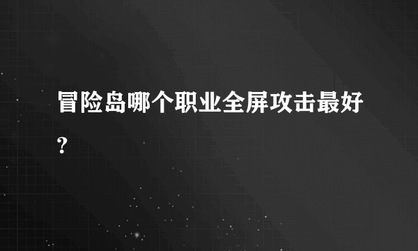 冒险岛哪个职业全屏攻击最好？