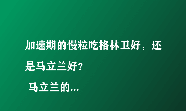 加速期的慢粒吃格林卫好，还是马立兰好？
 马立兰的价钱是多少？
 按中医理论..