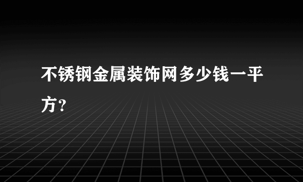 不锈钢金属装饰网多少钱一平方？