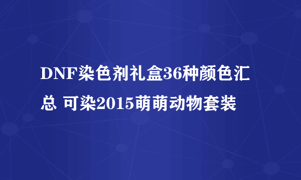 DNF染色剂礼盒36种颜色汇总 可染2015萌萌动物套装