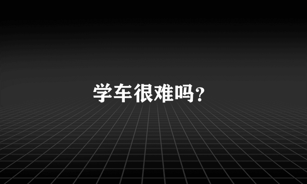 学车很难吗？