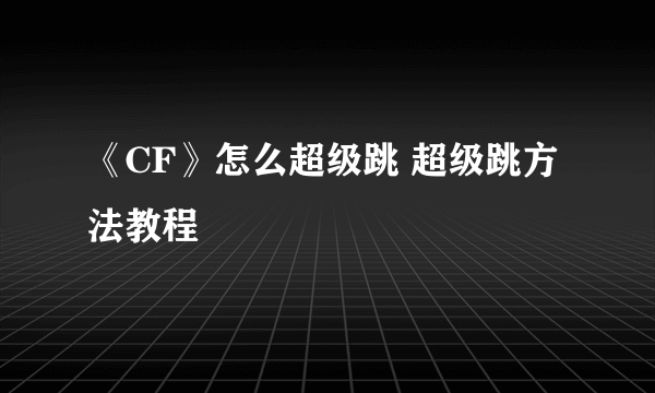 《CF》怎么超级跳 超级跳方法教程