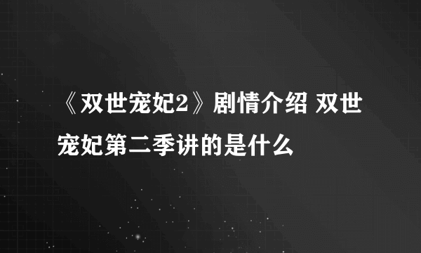 《双世宠妃2》剧情介绍 双世宠妃第二季讲的是什么