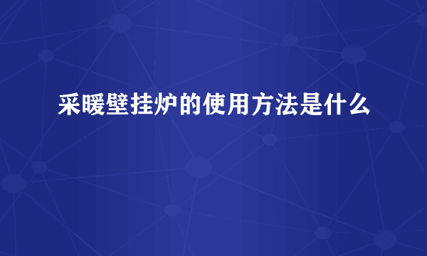 采暖壁挂炉的使用方法是什么