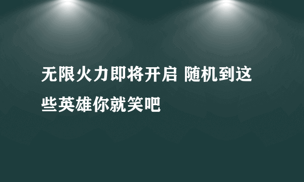 无限火力即将开启 随机到这些英雄你就笑吧