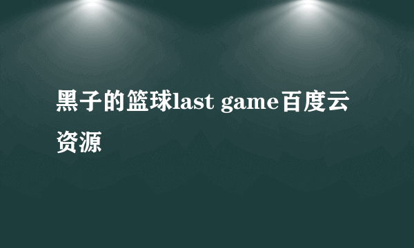 黑子的篮球last game百度云资源