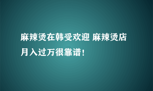 麻辣烫在韩受欢迎 麻辣烫店月入过万很靠谱！