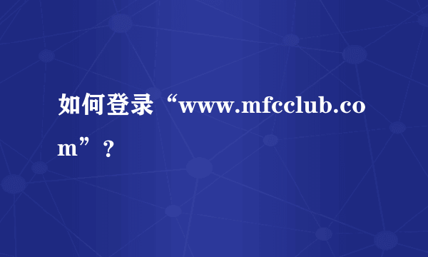 如何登录“www.mfcclub.com”？