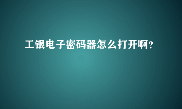 工银电子密码器怎么打开啊？