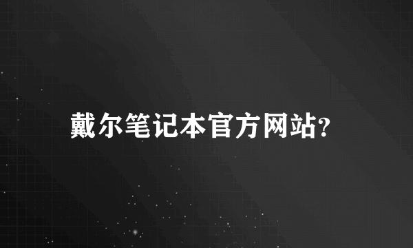 戴尔笔记本官方网站？