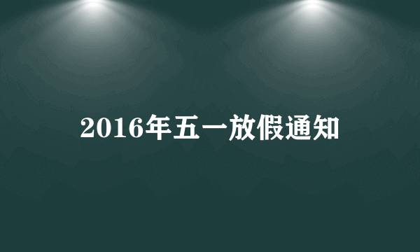 2016年五一放假通知