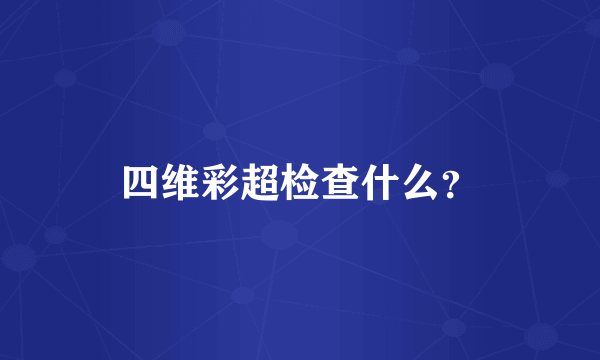 四维彩超检查什么？