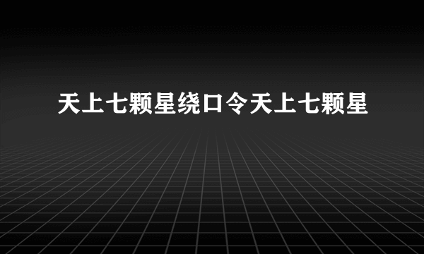 天上七颗星绕口令天上七颗星