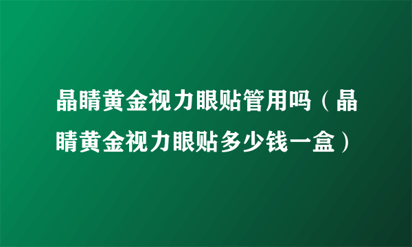 晶睛黄金视力眼贴管用吗（晶睛黄金视力眼贴多少钱一盒）