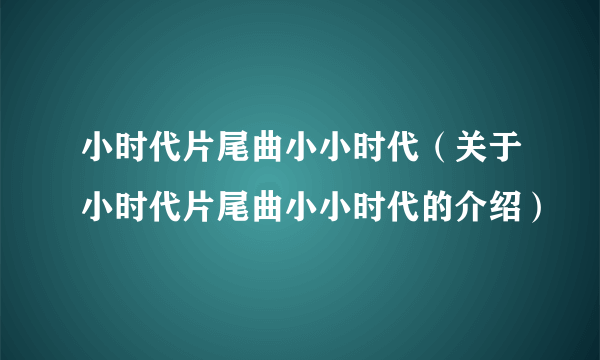 小时代片尾曲小小时代（关于小时代片尾曲小小时代的介绍）