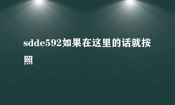 sdde592如果在这里的话就按照