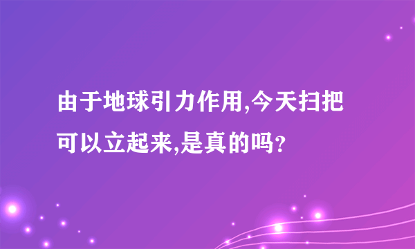 由于地球引力作用,今天扫把可以立起来,是真的吗？