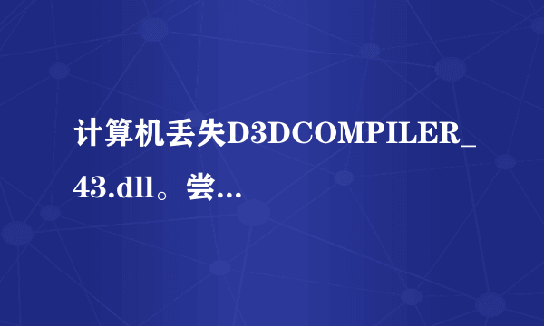 计算机丢失D3DCOMPILER_43.dll。尝试重新安装该程序以解决此问题。