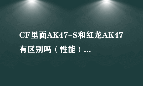 CF里面AK47-S和红龙AK47有区别吗（性能），和红龙AR70比呢？