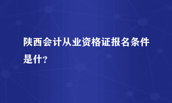 陕西会计从业资格证报名条件是什？