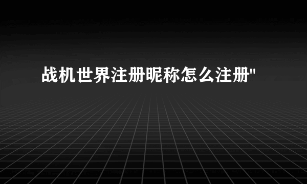 战机世界注册昵称怎么注册