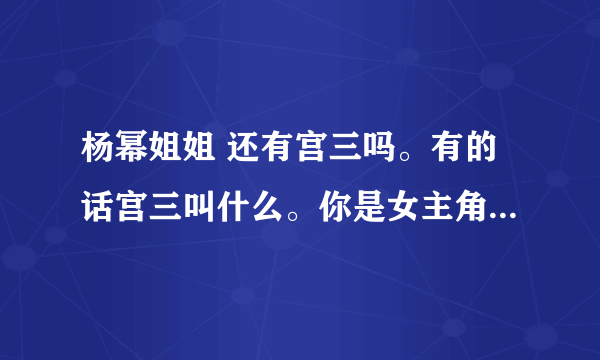 杨幂姐姐 还有宫三吗。有的话宫三叫什么。你是女主角吗是的话男主角是刘恺威吗