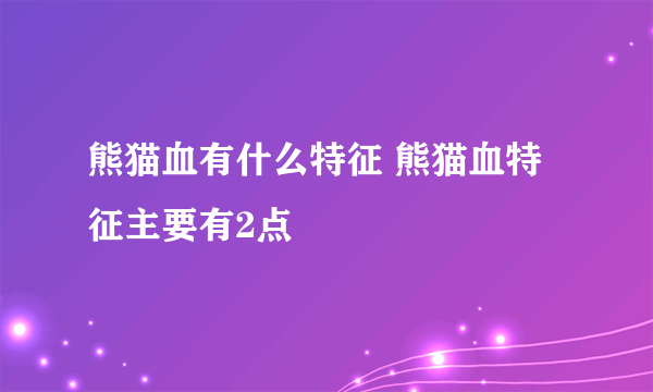 熊猫血有什么特征 熊猫血特征主要有2点