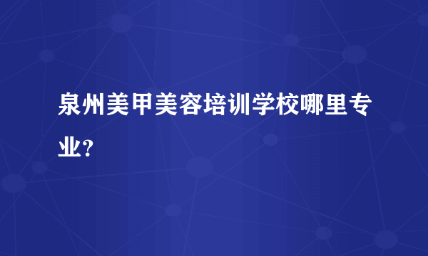 泉州美甲美容培训学校哪里专业？