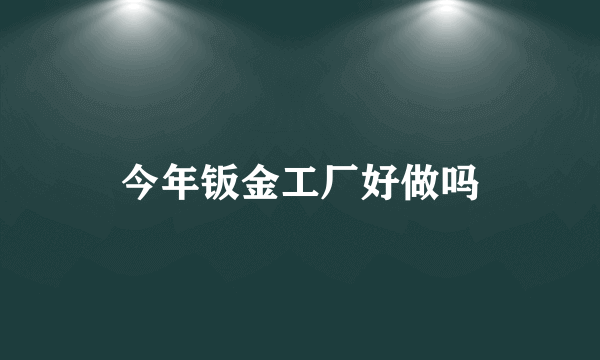 今年钣金工厂好做吗