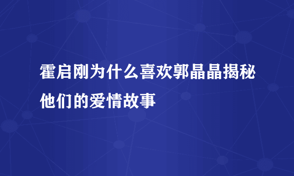 霍启刚为什么喜欢郭晶晶揭秘他们的爱情故事