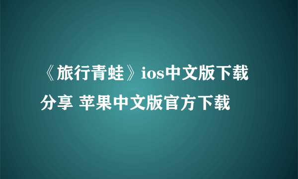 《旅行青蛙》ios中文版下载分享 苹果中文版官方下载