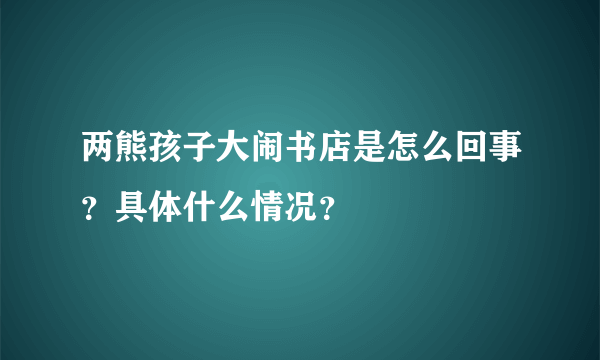 两熊孩子大闹书店是怎么回事？具体什么情况？