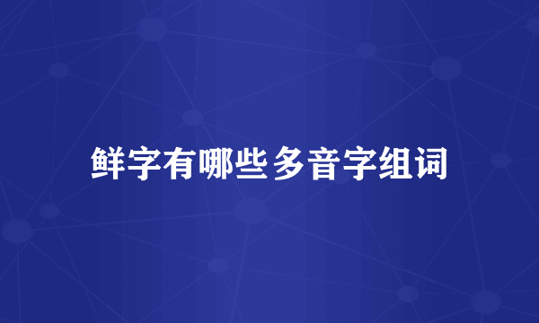 鲜字有哪些多音字组词