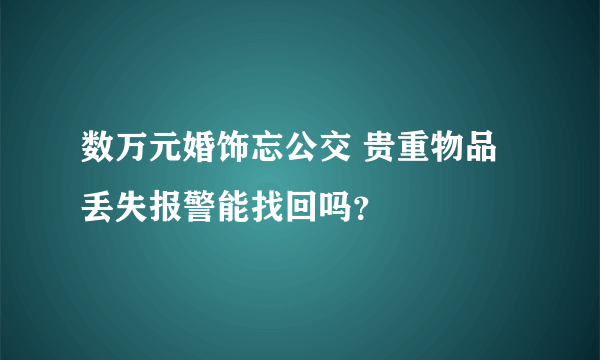 数万元婚饰忘公交 贵重物品丢失报警能找回吗？