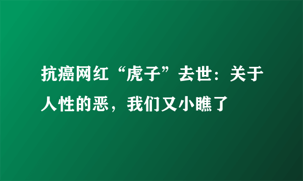 抗癌网红“虎子”去世：关于人性的恶，我们又小瞧了