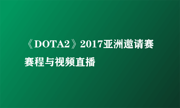 《DOTA2》2017亚洲邀请赛赛程与视频直播