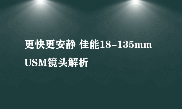 更快更安静 佳能18-135mm USM镜头解析