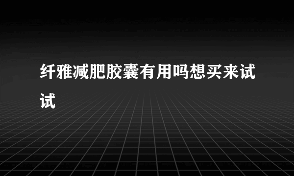 纤雅减肥胶囊有用吗想买来试试