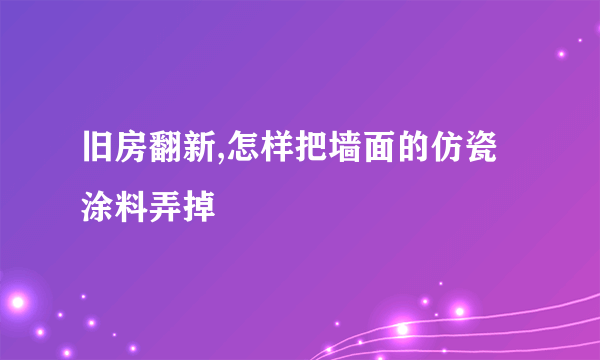 旧房翻新,怎样把墙面的仿瓷涂料弄掉