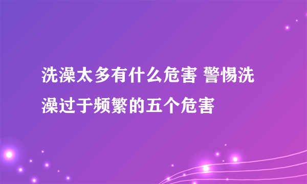 洗澡太多有什么危害 警惕洗澡过于频繁的五个危害