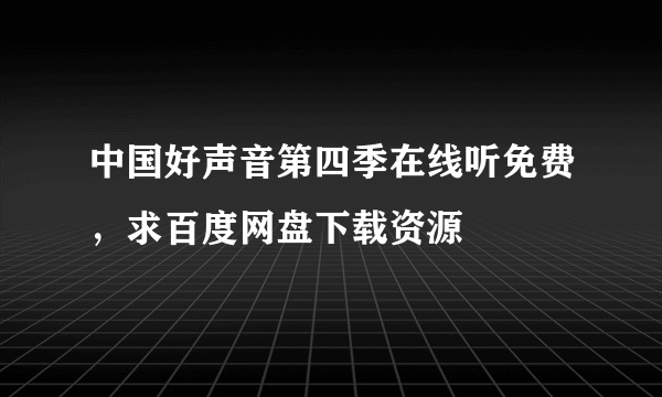 中国好声音第四季在线听免费，求百度网盘下载资源