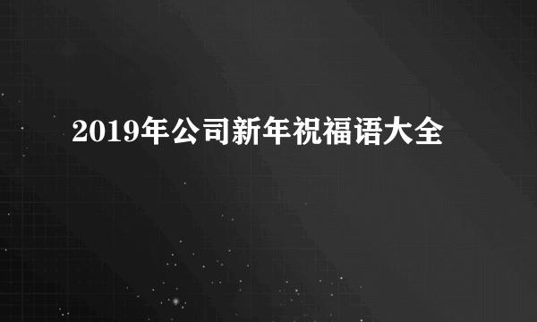 2019年公司新年祝福语大全